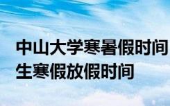 中山大学寒暑假时间 2021广东中山高校大学生寒假放假时间