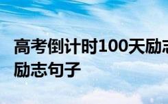 高考倒计时100天励志文案 高考倒计时100天励志句子