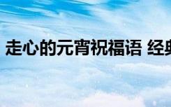 走心的元宵祝福语 经典元宵温馨祝福语68条