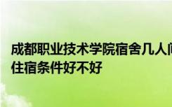 成都职业技术学院宿舍几人间 成都职业技术学院宿舍怎么样住宿条件好不好