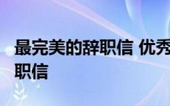 最完美的辞职信 优秀辞职信,简洁的辞职信,辞职信