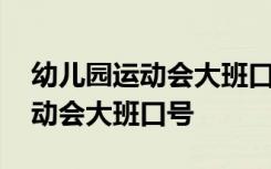 幼儿园运动会大班口号押韵有气势 幼儿园运动会大班口号