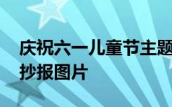 庆祝六一儿童节主题绘画 庆祝六一儿童节手抄报图片