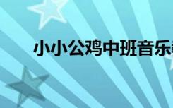 小小公鸡中班音乐教案 中班音乐教案