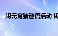 闹元宵猜谜语活动 闹元宵猜灯谜活动方案