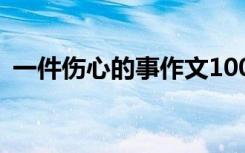 一件伤心的事作文100字 一件伤心的事作文