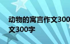 动物的寓言作文300字怎么写 动物的寓言作文300字