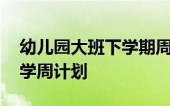 幼儿园大班下学期周计划安排 幼儿园大班下学周计划