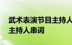 武术表演节目主持人串词大全 武术表演节目主持人串词