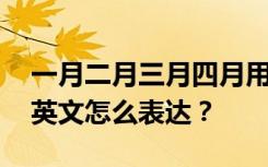 一月二月三月四月用英语说 一月二月三月用英文怎么表达？