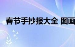 春节手抄报大全 图画 春节手抄报图片资料