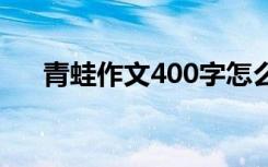 青蛙作文400字怎么写 青蛙作文400字