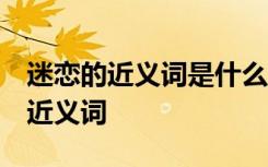 迷恋的近义词是什么 标准答案 迷恋的解释及近义词