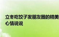 立冬吃饺子发朋友圈的精美句子 2022年立冬吃饺子朋友圈心情说说