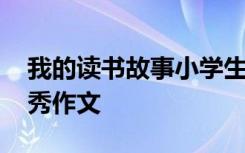 我的读书故事小学生作文 我的读书小故事优秀作文