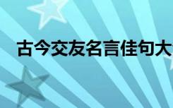 古今交友名言佳句大全 古今交友名言佳句