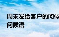 周末发给客户的问候语夏季 周末发给客户的问候语