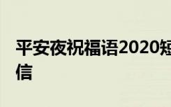 平安夜祝福语2020短信 平安夜祝福问候语短信