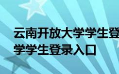 云南开放大学学生登录入口网址 云南开放大学学生登录入口