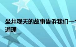 坐井观天的故事告诉我们一个什么道理 坐井观天这个故事的道理