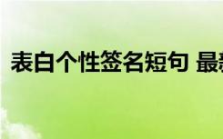 表白个性签名短句 最新爱情表白的个性签名