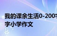 我的课余生活0-200字作文 我的课余生活200字小学作文