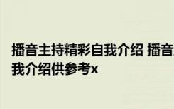 播音主持精彩自我介绍 播音主持自我介绍：最新播音主持自我介绍供参考x