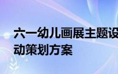 六一幼儿画展主题设计 庆六一儿童绘画展活动策划方案