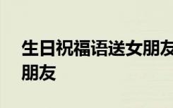 生日祝福语送女朋友100字 生日祝福语送女朋友