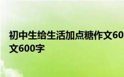 初中生给生活加点糖作文600字左右 初中生给生活加点糖作文600字