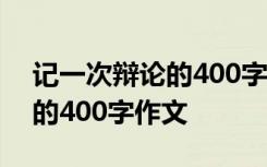 记一次辩论的400字作文四年级 记一次辩论的400字作文