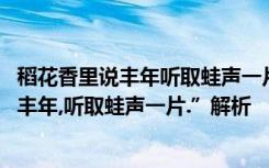 稻花香里说丰年听取蛙声一片是什么季节的景 “稻花香里说丰年,听取蛙声一片.”解析