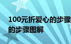 100元折爱心的步骤图解 视频 100元折爱心的步骤图解