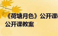 《荷塘月色》公开课教案及反思 《荷塘月色》公开课教案