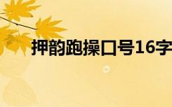 押韵跑操口号16字 霸气押韵跑操口号