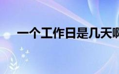 一个工作日是几天啊 一个工作日是几天