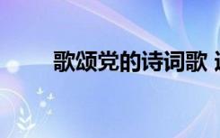 歌颂党的诗词歌 适合歌颂党的诗歌