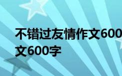 不错过友情作文600字怎么写 不错过友情作文600字