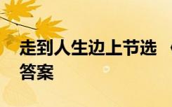 走到人生边上节选 《走到人生边上》阅读及答案