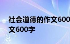 社会道德的作文600字怎么写 社会道德的作文600字