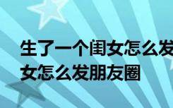 生了一个闺女怎么发朋友圈说说 生了一个闺女怎么发朋友圈