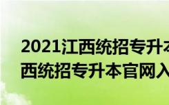 2021江西统招专升本官网入口公告 2021江西统招专升本官网入口