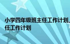 小学四年级班主任工作计划上学期 小学四年级第一学期班主任工作计划