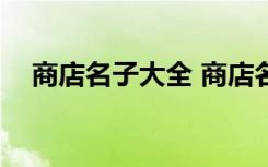 商店名子大全 商店名字大全(精选500个)