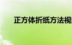 正方体折纸方法视频 正方体折纸方法