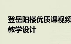 登岳阳楼优质课视频 《登岳阳楼》课文优秀教学设计