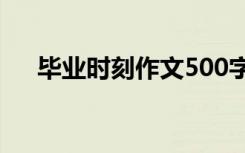 毕业时刻作文500字作文 毕业时刻作文