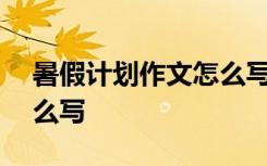 暑假计划作文怎么写600字 暑假计划作文怎么写