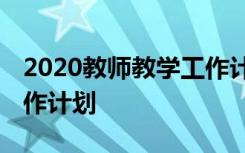 2020教师教学工作计划个人 教师教学个人工作计划