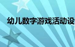 幼儿数字游戏活动设计 幼儿数字游戏方案